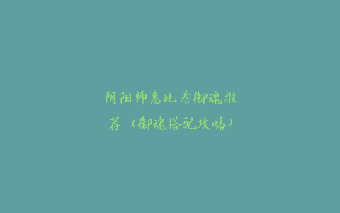 阴阳师惠比寿御魂推荐（御魂搭配攻略）